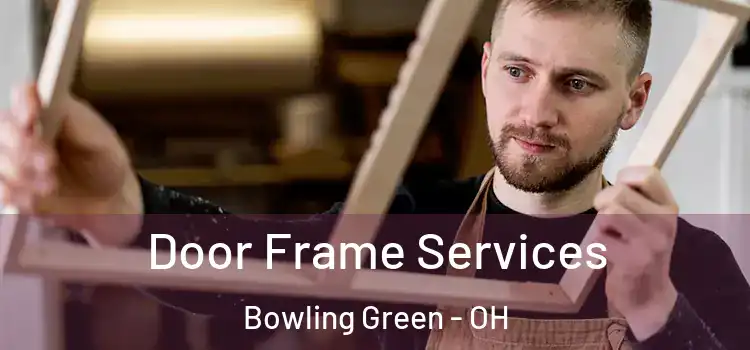 Door Frame Services Bowling Green - OH